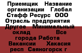 Приемщик › Название организации ­ Глобал Стафф Ресурс, ООО › Отрасль предприятия ­ Другое › Минимальный оклад ­ 18 000 - Все города Работа » Вакансии   . Хакасия респ.,Саяногорск г.